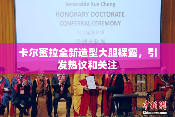 卡尔蜜拉全新造型大胆裸露，引发热议和关注