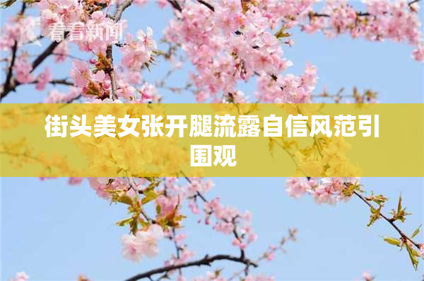 街头美女张开腿流露自信风范引围观