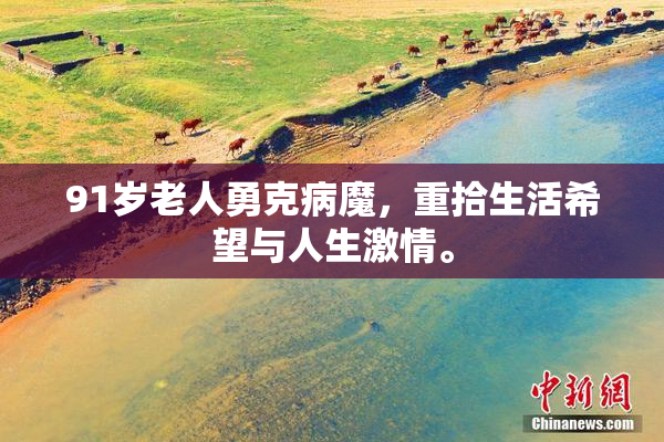 91岁老人勇克病魔，重拾生活希望与人生激情。