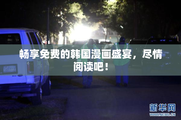畅享免费的韩国漫画盛宴，尽情阅读吧！