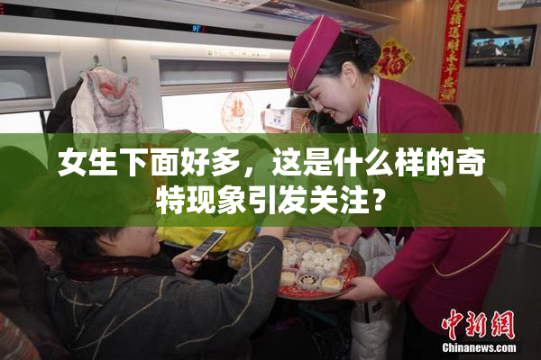 女生下面好多，这是什么样的奇特现象引发关注？