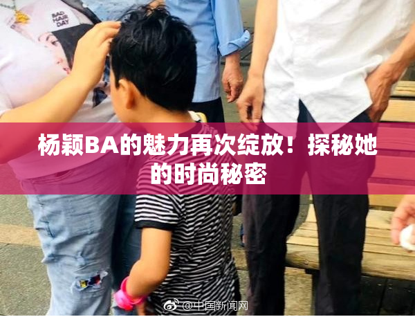 杨颖BA的魅力再次绽放！探秘她的时尚秘密
