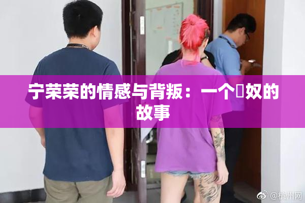 宁荣荣的情感与背叛：一个婬奴的故事