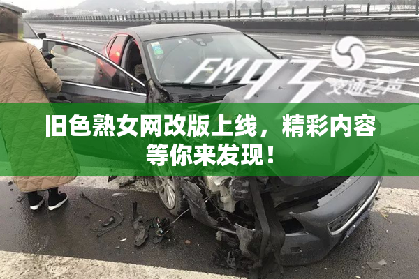旧色熟女网改版上线，精彩内容等你来发现！