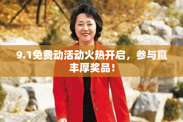 9.1免费动活动火热开启，参与赢丰厚奖品！