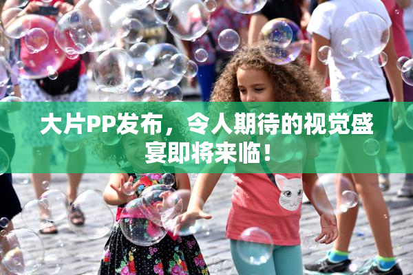 大片PP发布，令人期待的视觉盛宴即将来临！