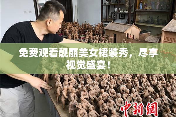 免费观看靓丽美女裙装秀，尽享视觉盛宴！