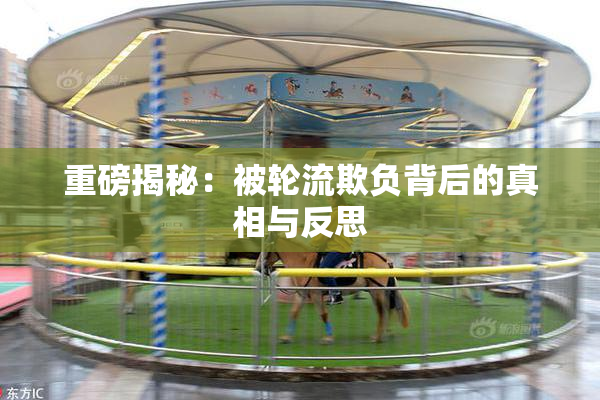 重磅揭秘：被轮流欺负背后的真相与反思