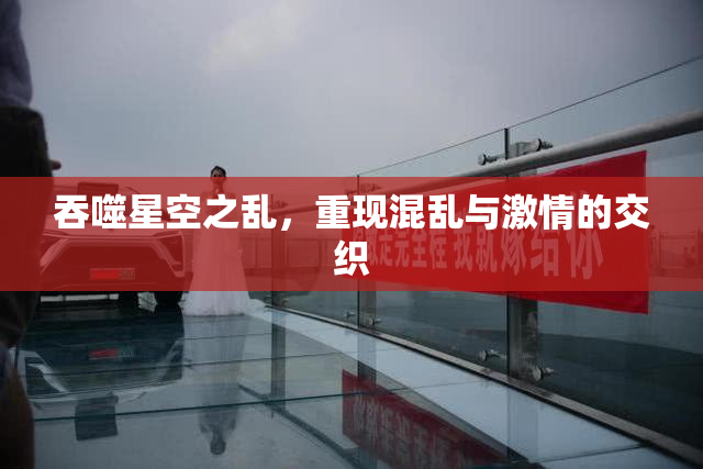 吞噬星空之乱，重现混乱与激情的交织