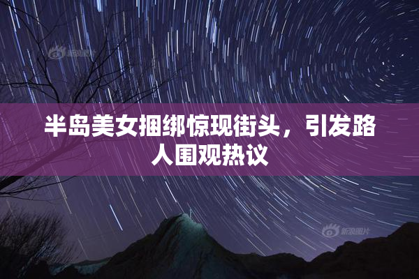 半岛美女捆绑惊现街头，引发路人围观热议