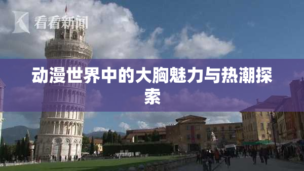 动漫世界中的大胸魅力与热潮探索