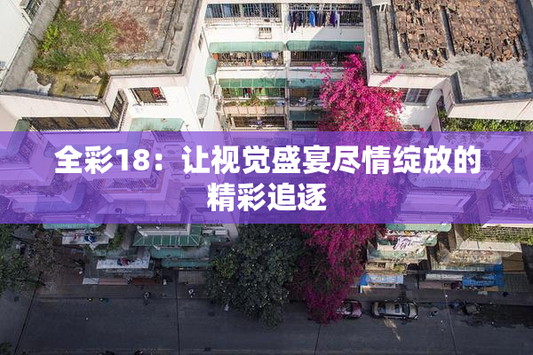 全彩18：让视觉盛宴尽情绽放的精彩追逐
