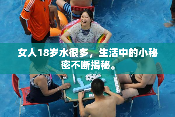 女人18岁水很多，生活中的小秘密不断揭秘。