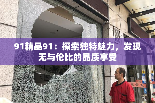 91精品91：探索独特魅力，发现无与伦比的品质享受