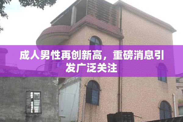 成人男性再创新高，重磅消息引发广泛关注