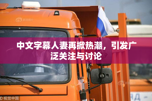 中文字幕人妻再掀热潮，引发广泛关注与讨论