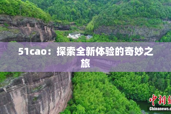 51cao：探索全新体验的奇妙之旅