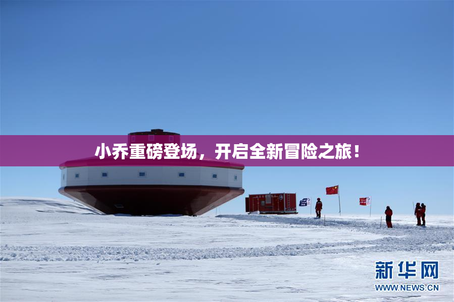 小乔重磅登场，开启全新冒险之旅！