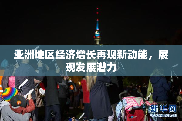 亚洲地区经济增长再现新动能，展现发展潜力