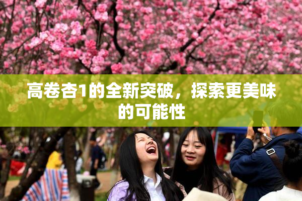 高卷杏1的全新突破，探索更美味的可能性