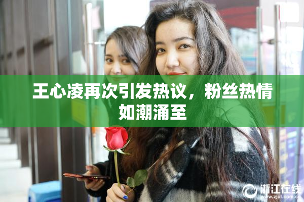 王心凌再次引发热议，粉丝热情如潮涌至