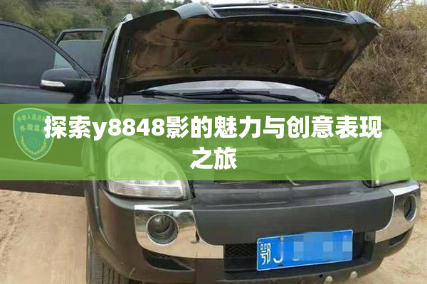 探索y8848影的魅力与创意表现之旅
