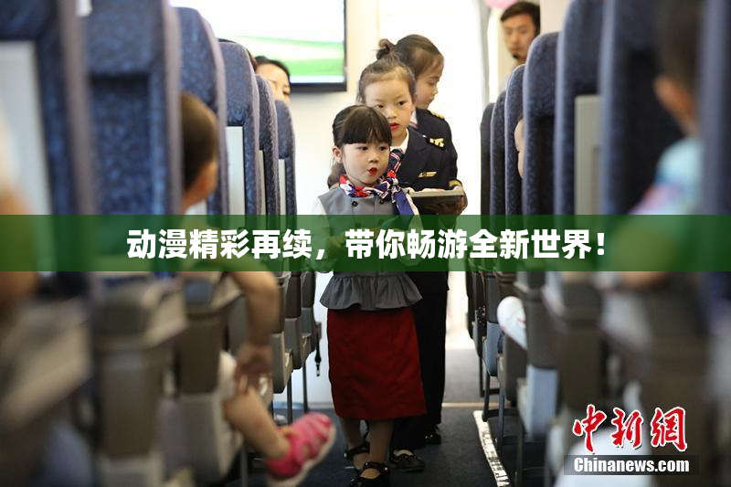 动漫精彩再续，带你畅游全新世界！