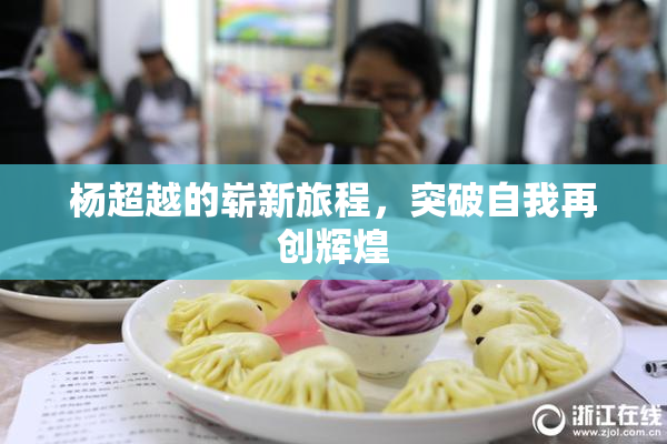 杨超越的崭新旅程，突破自我再创辉煌