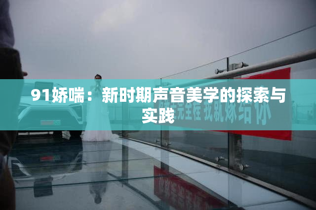 91娇喘：新时期声音美学的探索与实践