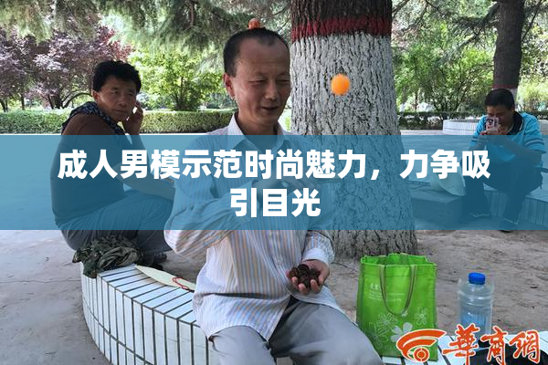 成人男模示范时尚魅力，力争吸引目光