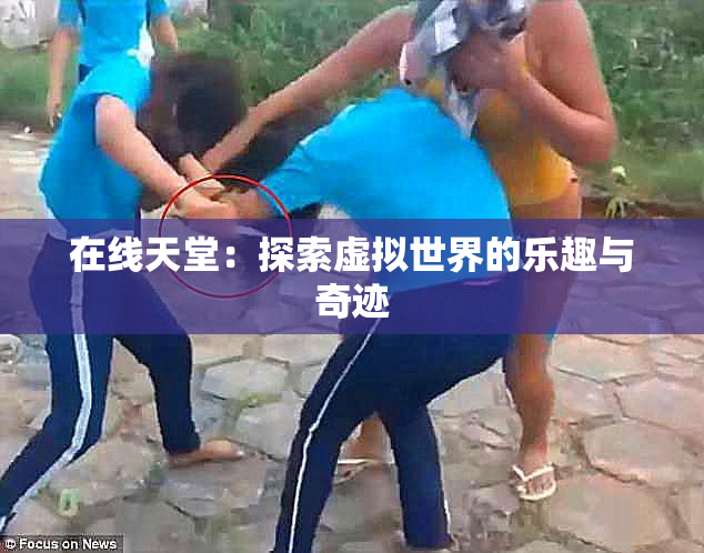 在线天堂：探索虚拟世界的乐趣与奇迹