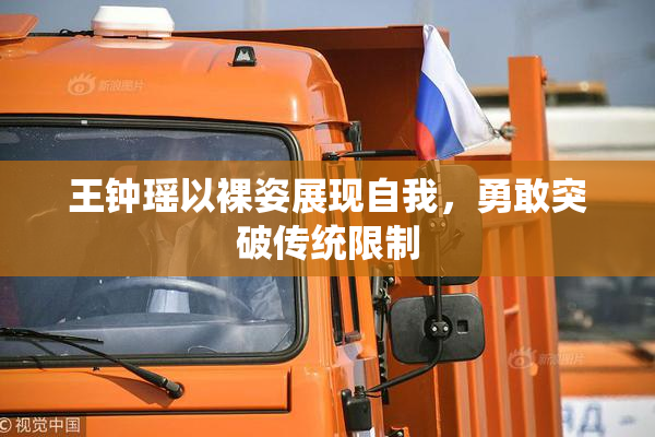 王钟瑶以裸姿展现自我，勇敢突破传统限制