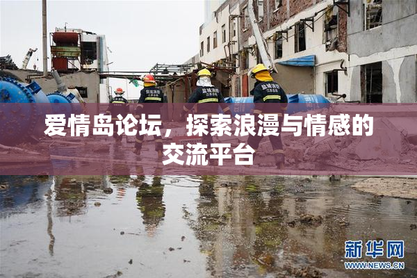 爱情岛论坛，探索浪漫与情感的交流平台