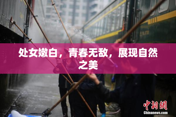处女嫩白，青春无敌，展现自然之美