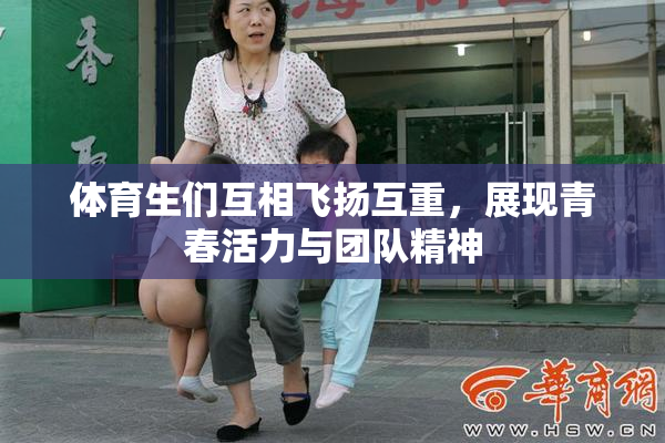 体育生们互相飞扬互重，展现青春活力与团队精神