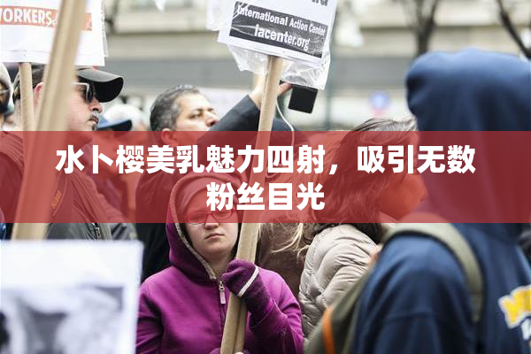 水卜樱美乳魅力四射，吸引无数粉丝目光