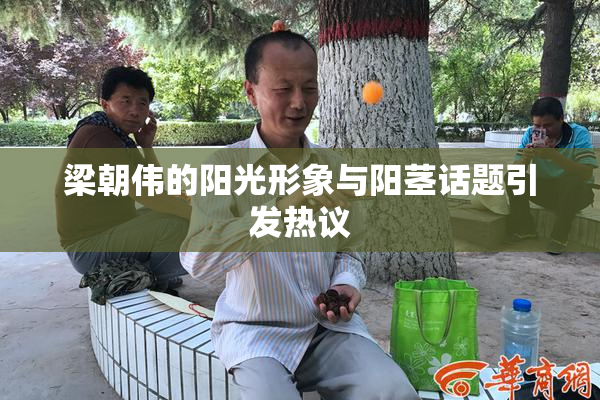 梁朝伟的阳光形象与阳茎话题引发热议