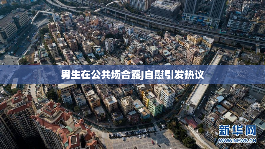 男生在公共场合露J自慰引发热议