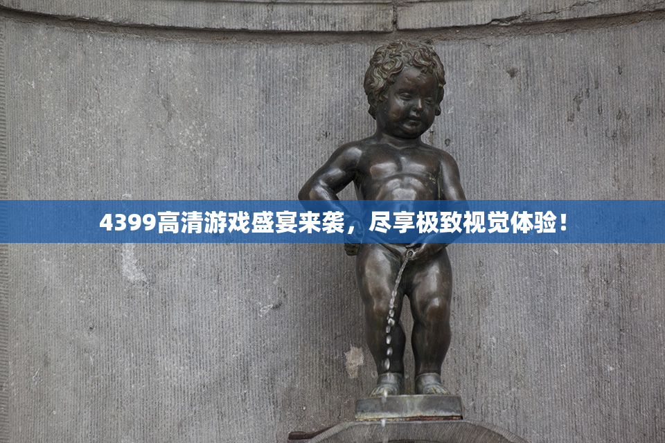4399高清游戏盛宴来袭，尽享极致视觉体验！