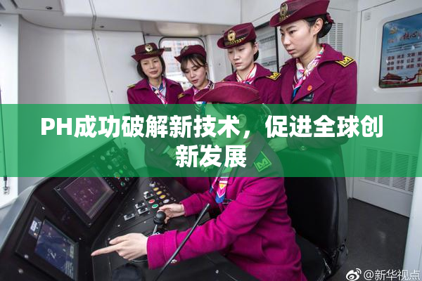 PH成功破解新技术，促进全球创新发展