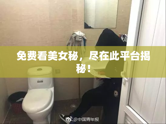 免费看美女秘，尽在此平台揭秘！