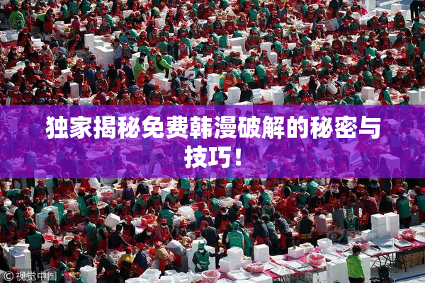 独家揭秘免费韩漫破解的秘密与技巧！