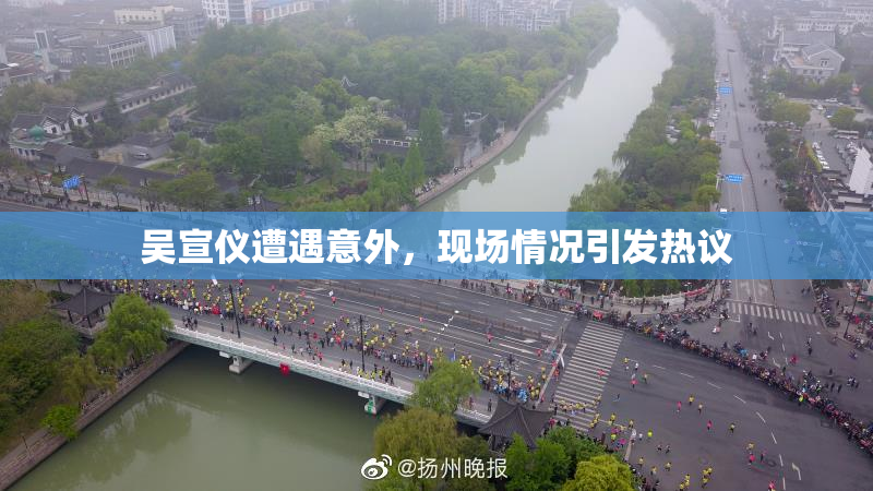 吴宣仪遭遇意外，现场情况引发热议