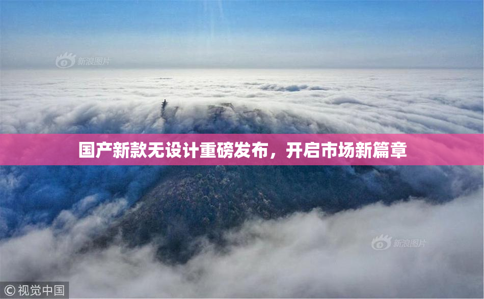 国产新款无设计重磅发布，开启市场新篇章