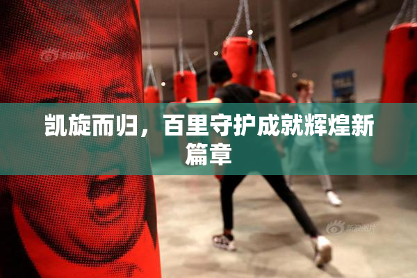 凯旋而归，百里守护成就辉煌新篇章