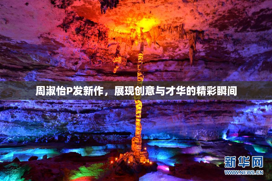 周淑怡P发新作，展现创意与才华的精彩瞬间