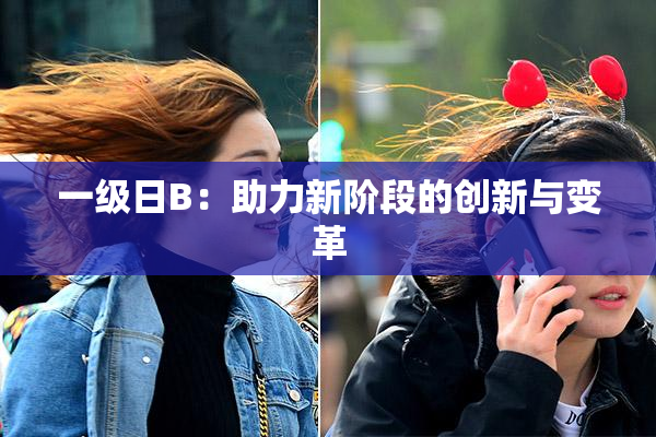 一级日B：助力新阶段的创新与变革
