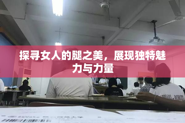 探寻女人的腿之美，展现独特魅力与力量