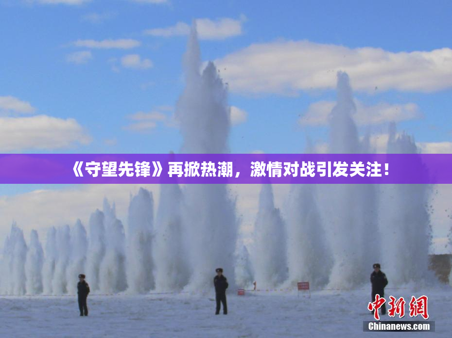 《守望先锋》再掀热潮，激情对战引发关注！