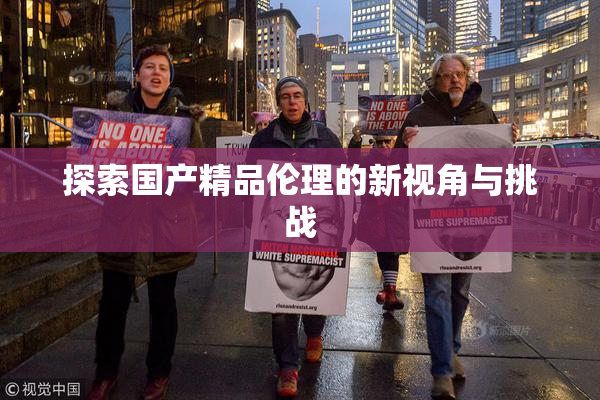 探索国产精品伦理的新视角与挑战